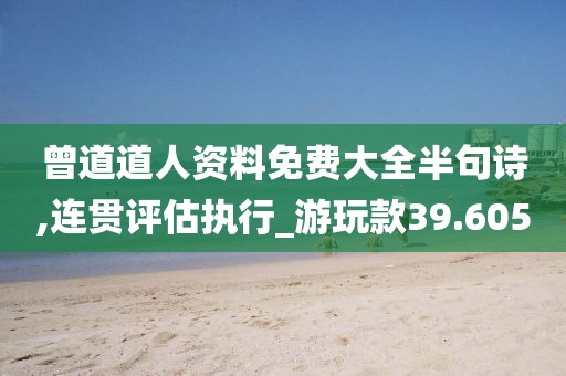 曾道道人資料免費大全半句詩,連貫評估執行_游玩款39.605