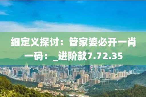 細定義探討：管家婆必開一肖一碼：_進階款7.72.35