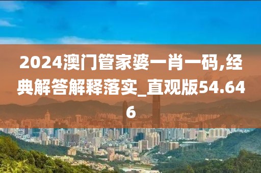 2024澳門管家婆一肖一碼,經典解答解釋落實_直觀版54.646