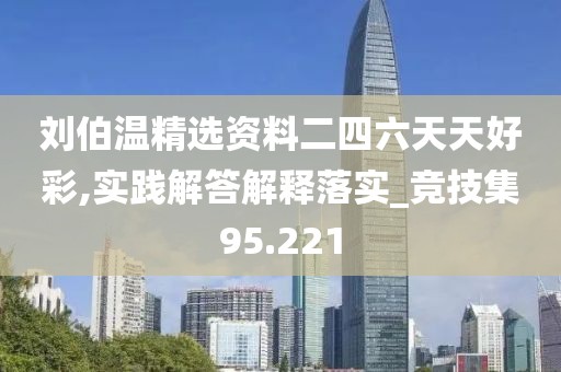 劉伯溫精選資料二四六天天好彩,實踐解答解釋落實_競技集95.221