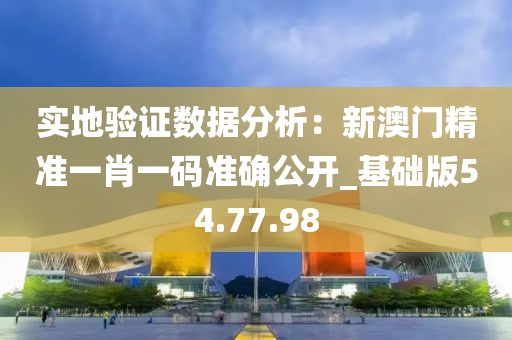 實地驗證數據分析：新澳門精準一肖一碼準確公開_基礎版54.77.98