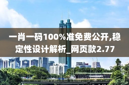 一肖一碼100%準免費公開,穩定性設計解析_網頁款2.77