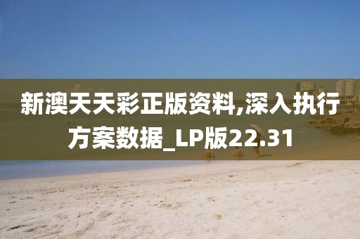新澳天天彩正版資料,深入執行方案數據_LP版22.31