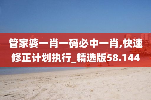管家婆一肖一碼必中一肖,快速修正計劃執行_精選版58.144