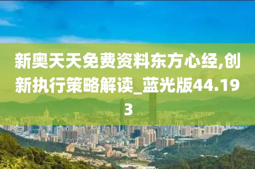 新奧天天免費資料東方心經,創新執行策略解讀_藍光版44.193