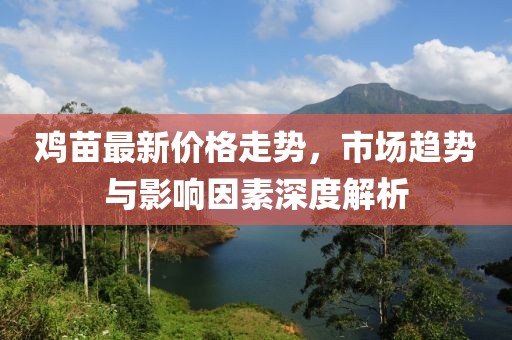 雞苗最新價格走勢，市場趨勢與影響因素深度解析