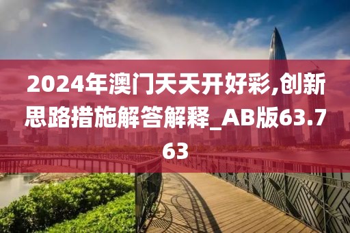2024年澳門天天開好彩,創新思路措施解答解釋_AB版63.763