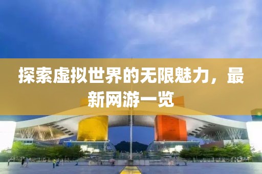 探索虛擬世界的無限魅力，最新網游一覽