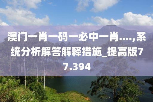 澳門一肖一碼一必中一肖....,系統分析解答解釋措施_提高版77.394