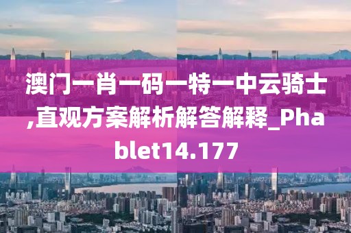 澳門一肖一碼一特一中云騎士,直觀方案解析解答解釋_Phablet14.177