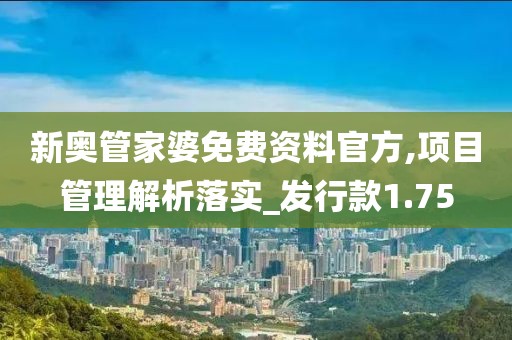 新奧管家婆免費資料官方,項目管理解析落實_發行款1.75