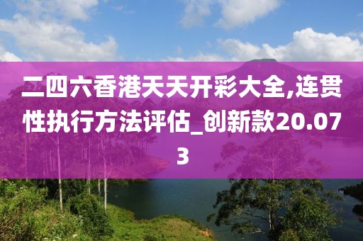 二四六香港天天開彩大全,連貫性執行方法評估_創新款20.073