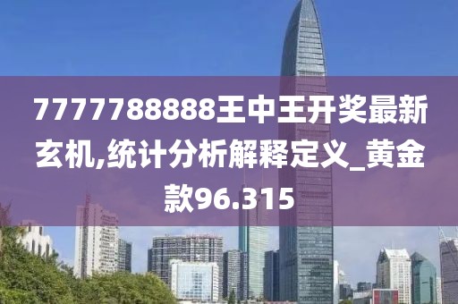 7777788888王中王開獎最新玄機,統計分析解釋定義_黃金款96.315