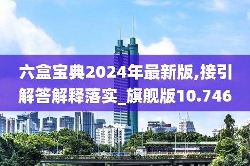 六盒寶典2024年最新版,接引解答解釋落實_旗艦版10.746