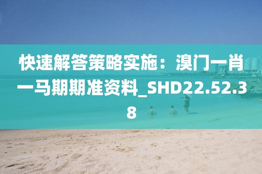 快速解答策略實施：溴門一肖一馬期期準資料_SHD22.52.38
