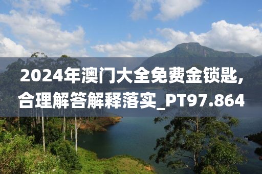 2024年澳門大全免費金鎖匙,合理解答解釋落實_PT97.864