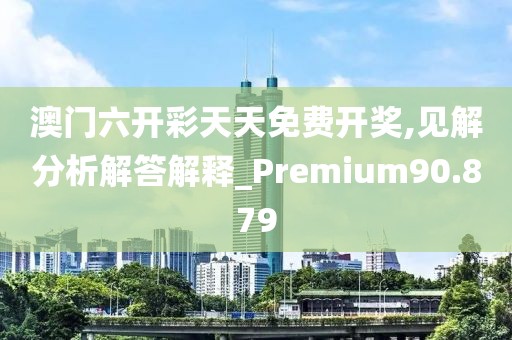 澳門六開彩天天免費開獎,見解分析解答解釋_Premium90.879
