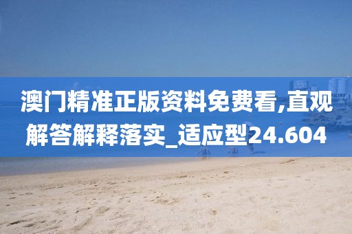 澳門精準正版資料免費看,直觀解答解釋落實_適應型24.604
