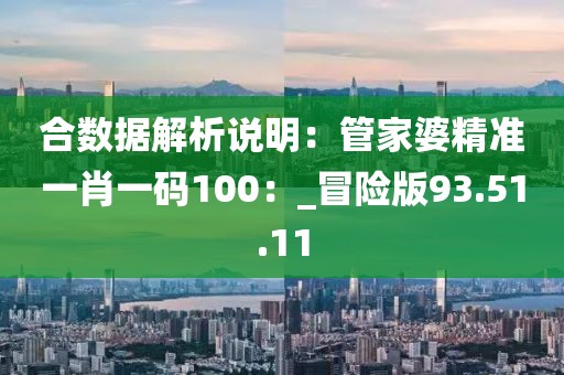 合數據解析說明：管家婆精準一肖一碼100：_冒險版93.51.11