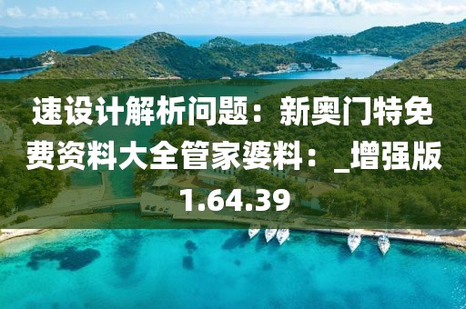 速設計解析問題：新奧門特免費資料大全管家婆料：_增強版1.64.39