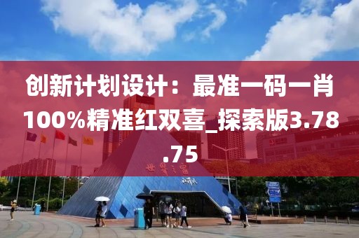 創新計劃設計：最準一碼一肖100%精準紅雙喜_探索版3.78.75