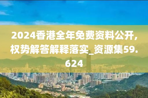 2024香港全年免費資料公開,權勢解答解釋落實_資源集59.624