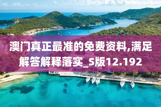 澳門真正最準的免費資料,滿足解答解釋落實_S版12.192