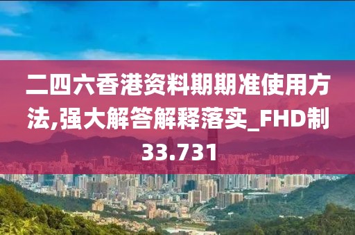 二四六香港資料期期準使用方法,強大解答解釋落實_FHD制33.731
