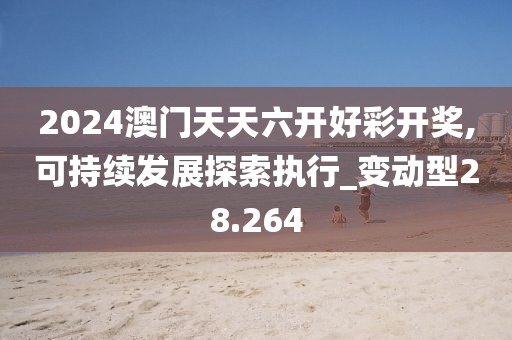 2024澳門天天六開好彩開獎,可持續發展探索執行_變動型28.264