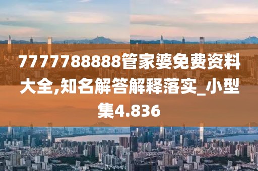 7777788888管家婆免費資料大全,知名解答解釋落實_小型集4.836