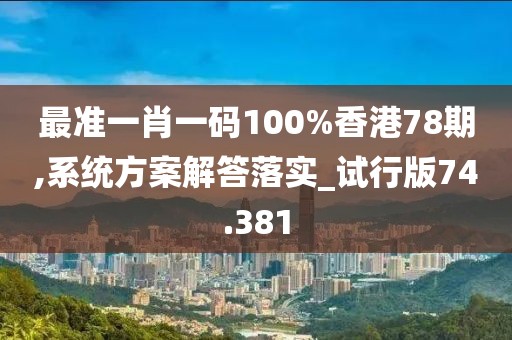 最準一肖一碼100%香港78期,系統方案解答落實_試行版74.381