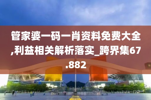 管家婆一碼一肖資料免費大全,利益相關解析落實_跨界集67.882