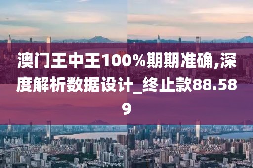 澳門王中王100%期期準確,深度解析數據設計_終止款88.589