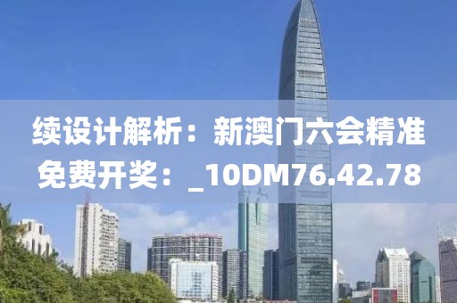 續設計解析：新澳門六會精準免費開獎：_10DM76.42.78