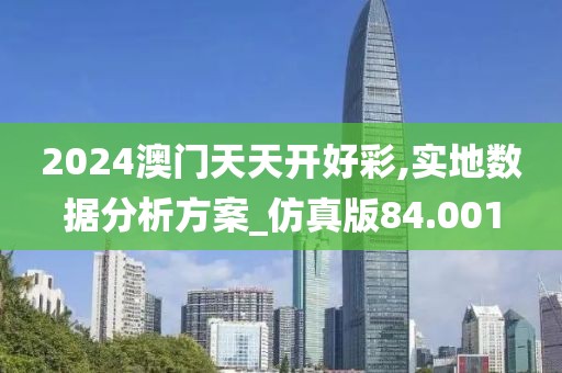 2024澳門天天開好彩,實地數據分析方案_仿真版84.001