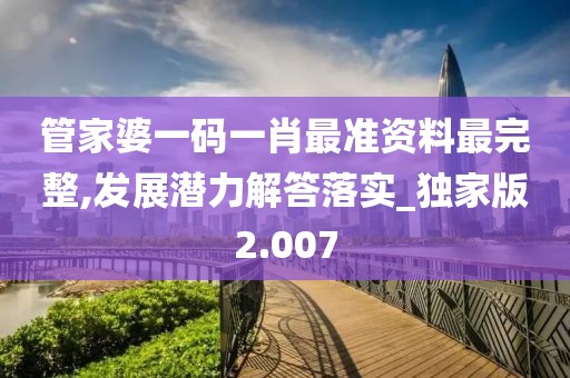 管家婆一碼一肖最準資料最完整,發展潛力解答落實_獨家版2.007