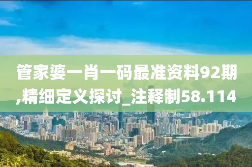 管家婆一肖一碼最準資料92期,精細定義探討_注釋制58.114