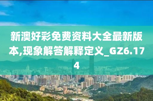 新澳好彩免費資料大全最新版本,現象解答解釋定義_GZ6.174