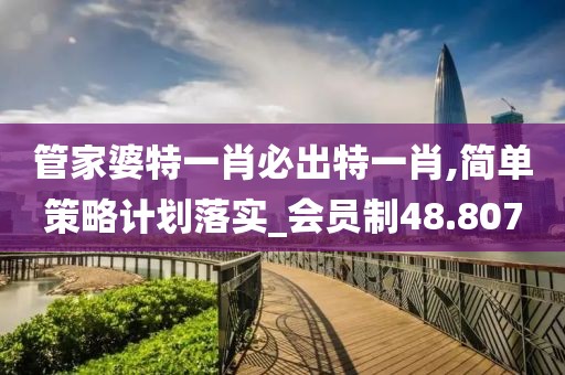 管家婆特一肖必出特一肖,簡單策略計劃落實_會員制48.807