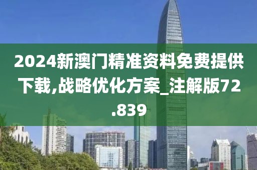 2024新澳門精準資料免費提供下載,戰略優化方案_注解版72.839