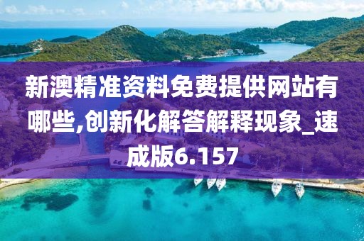 新澳精準資料免費提供網站有哪些,創新化解答解釋現象_速成版6.157