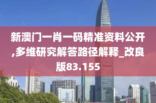 新澳門一肖一碼精準資料公開,多維研究解答路徑解釋_改良版83.155