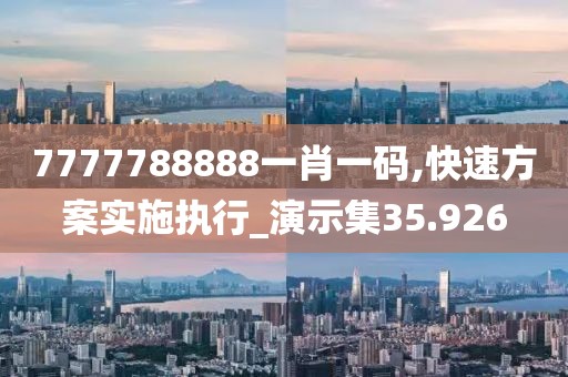 7777788888一肖一碼,快速方案實施執行_演示集35.926