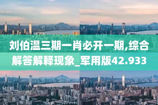劉伯溫三期一肖必開一期,綜合解答解釋現象_軍用版42.933
