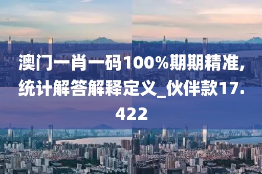 澳門一肖一碼100%期期精準,統計解答解釋定義_伙伴款17.422
