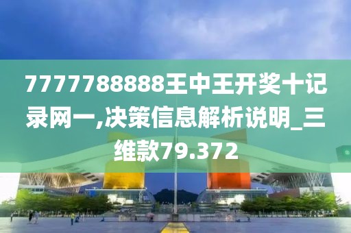 7777788888王中王開獎十記錄網一,決策信息解析說明_三維款79.372