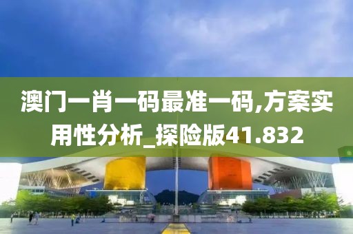 澳門一肖一碼最準一碼,方案實用性分析_探險版41.832