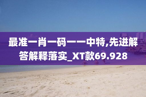 最準一肖一碼一一中特,先進解答解釋落實_XT款69.928