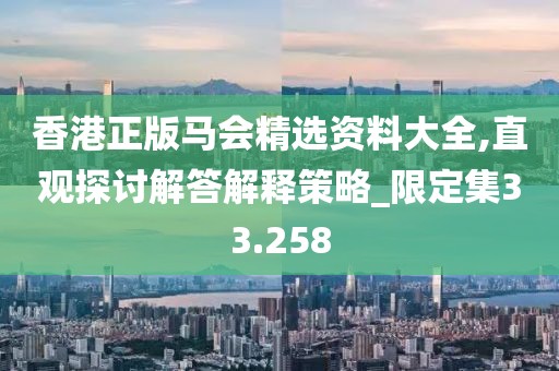 香港正版馬會精選資料大全,直觀探討解答解釋策略_限定集33.258
