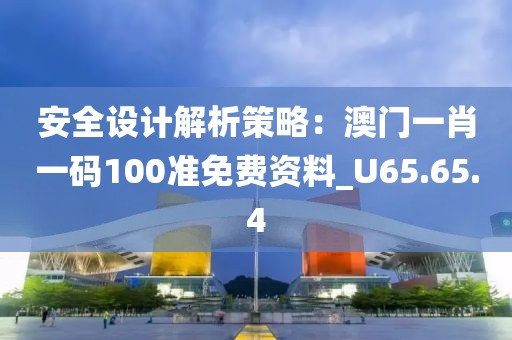 安全設計解析策略：澳門一肖一碼100準免費資料_U65.65.4